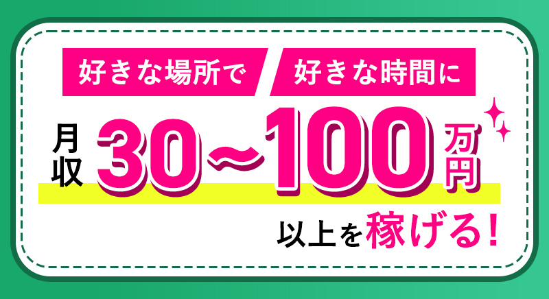 好きな場所で好きな時間に月収30~100万円以上を稼げる!